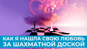 Как я нашла свою любовь за шахматной доской