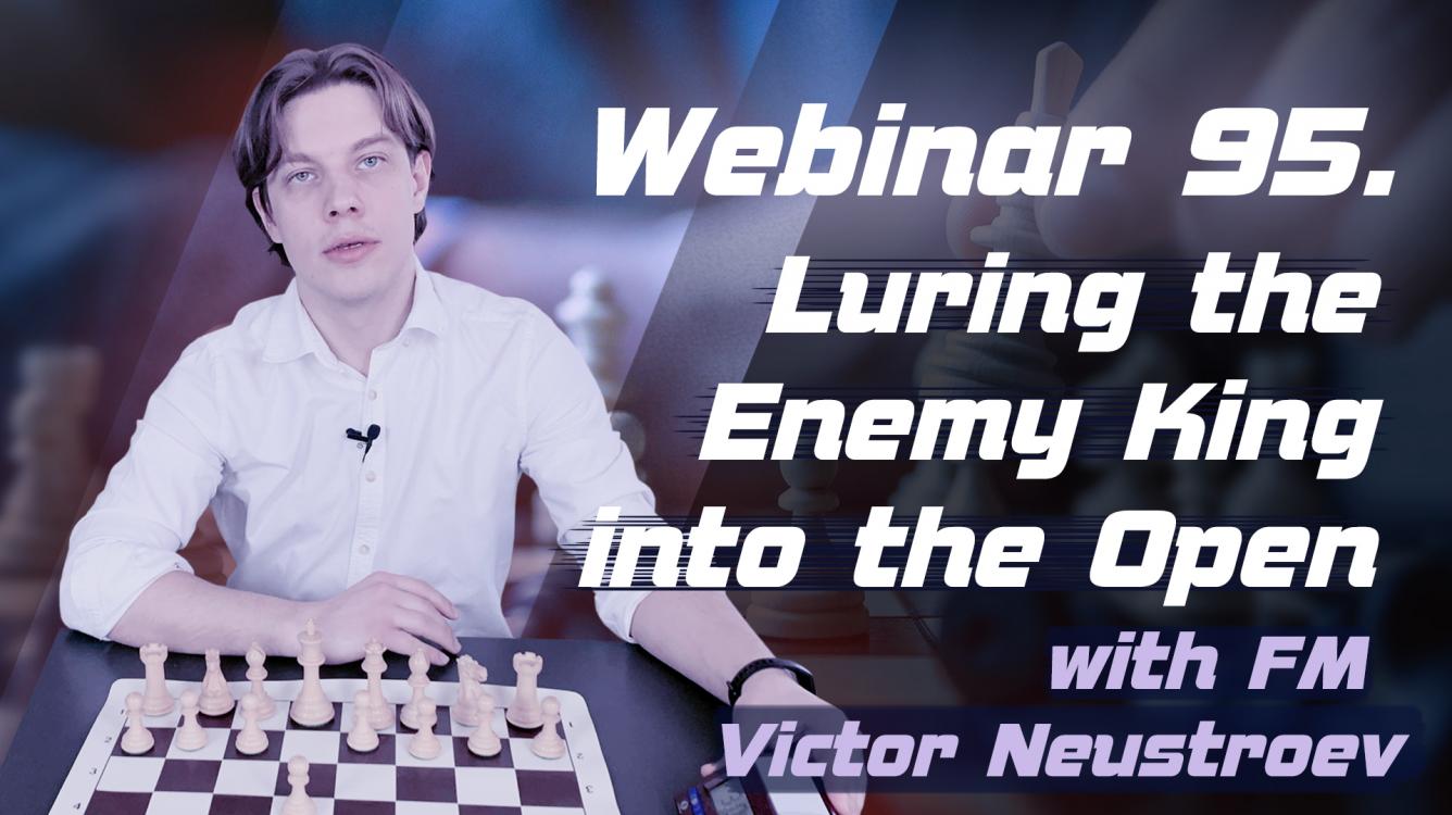 Webinar 95. Luring the Enemy King into the Open