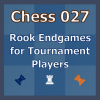 Chess 027: Rook Endgames for Tournament Players