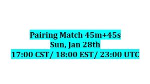 Pairing Match 45m+45s, Sun, Jan 28, 17:00 CST/ 18:00 EST/ 23:00 UTC