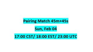 Pairing Match 45m+45s, Sun, Feb 04, 17:00 CST/ 18:00 EST/ 23:00 UTC