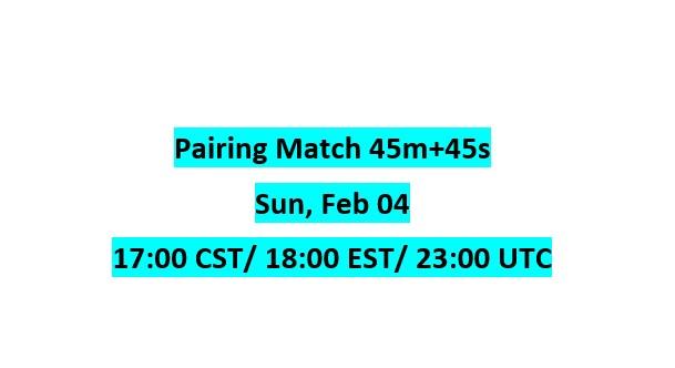 Pairing Match 45m+45s, Sun, Feb 04, 17:00 CST/ 18:00 EST/ 23:00 UTC