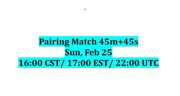 Pairing Match 45m+45s, Sun, Feb 25, 16:00 CST/ 17:00 EST/ 22:00 UTC